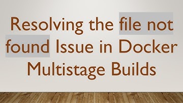 Resolving the file not found Issue in Docker Multistage Builds