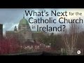 What's Next for the Catholic Church in Ireland?