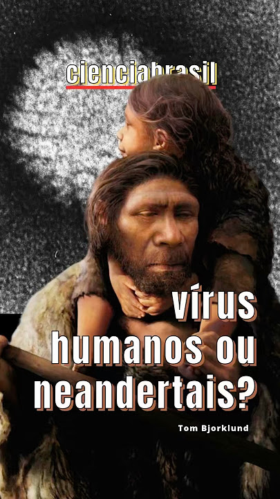 VÍRUS HUMANOS OU NEANDERTAIS?
