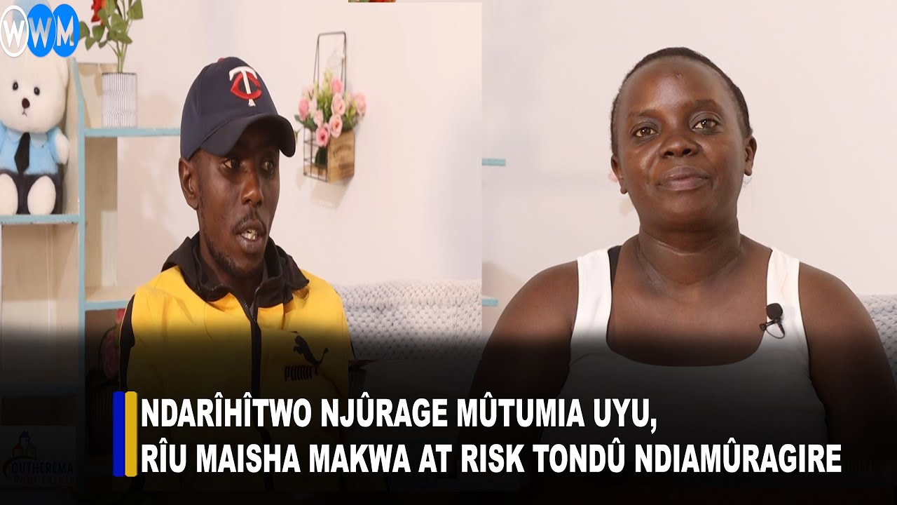 Ndarîhîtwo njûrage mûtumia uyu,rîu Maisha makwa at risk tondû ndiamûragire