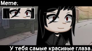 [🥀У тебя самые красивые глаза🥀][🔥Meme🔥][✨Gacha club✨]