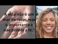 A vida não é um mar de rosas,mas o importante é não perder a fé."