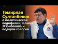 Темирлан Султанбеков, о политической педофилии, планах Жээнбекова и подкупе голосов