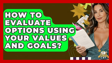How To Evaluate Options Using Your Values And Goals? - Golden Years CBT