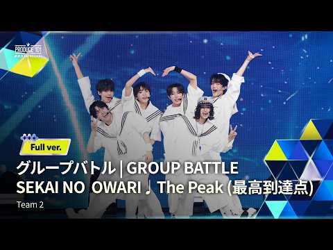 Full ver.｜▸▸ 2組 ◂◂ SEKAI NO OWARI ♫ The Peak (最高到達点)｜グループバトル