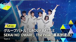 Full ver.｜▸▸ 2組 ◂◂ SEKAI NO OWARI ♫ The Peak (最高到達点)｜グループバトル