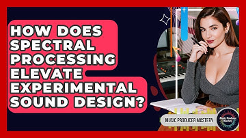 How Does Spectral Processing Elevate Experimental Sound Design? - Music Producer Mastery