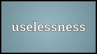 Uselessness Meaning