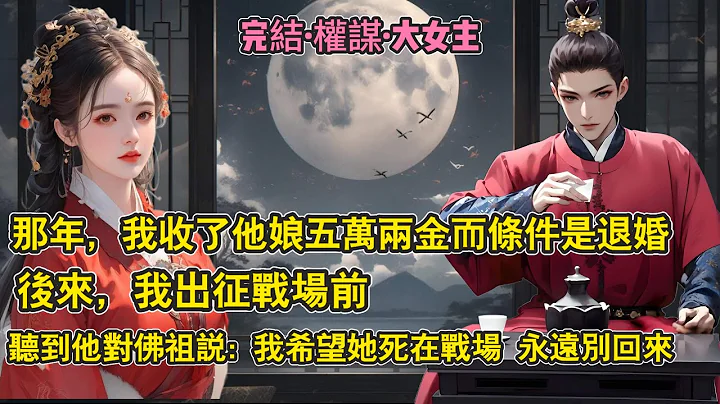 【完結】我十六歲那年，去找他退婚。只因他娘給了我五萬兩金。後來我要去戰場，聽見他對佛祖說。我希望，她死在戰場，永遠別回來。#一口氣看完 #古言 #分享 #聽書 #情感 #權謀 #大女主 - 天天要聞