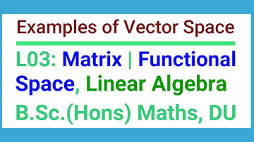 L03 | Matrix Space | Functional Space | Example of vector Space | Linear Algebra | B Sc Hons Maths