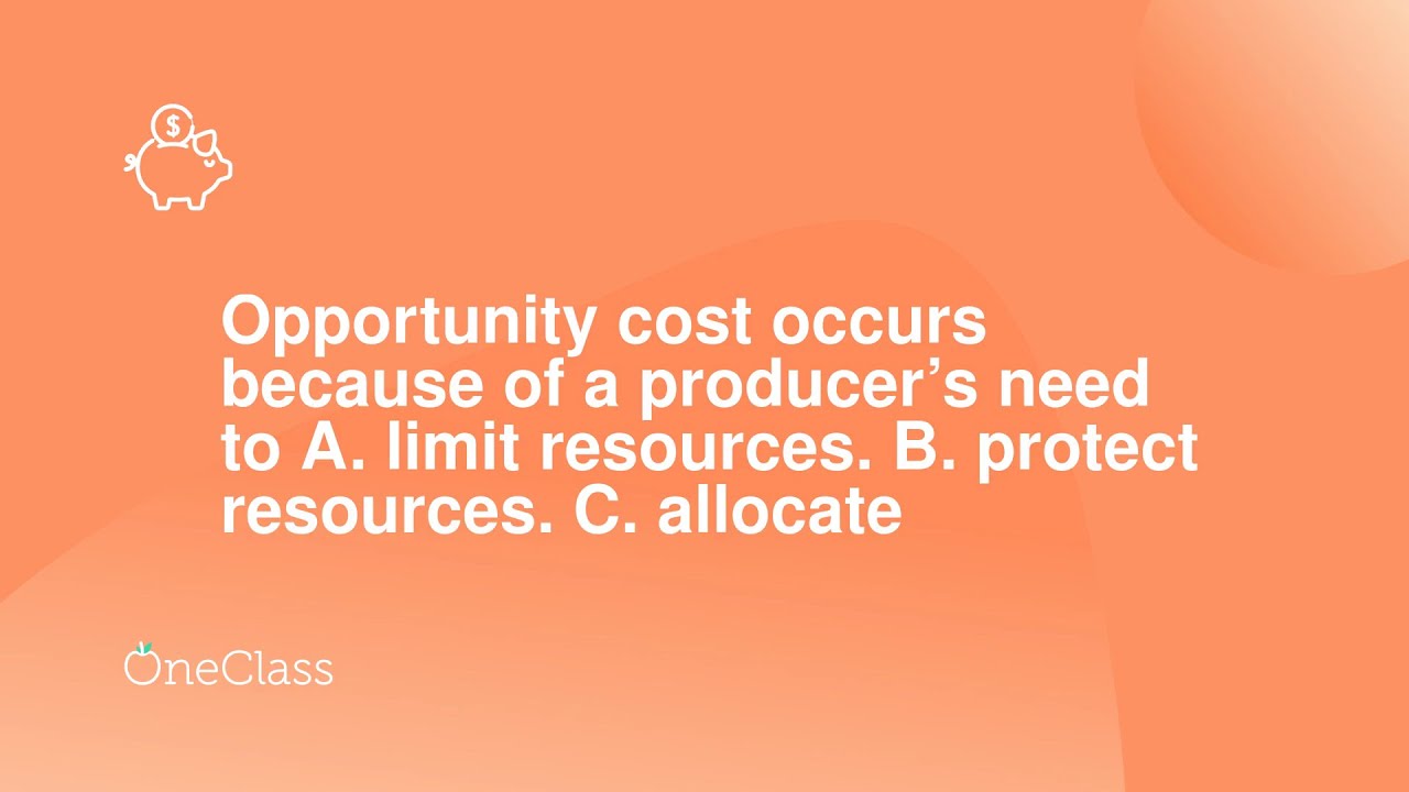 Opportunity cost occurs because of a producer’s need to A. limit