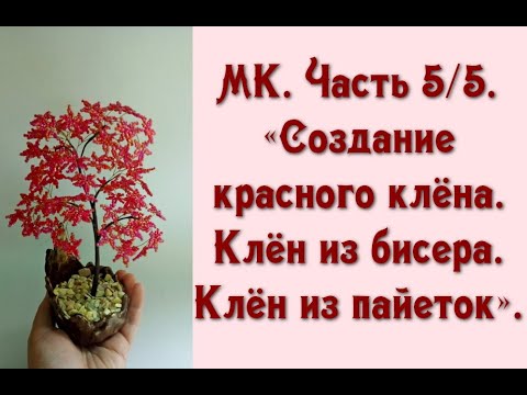 МК. Часть 5/5. «Создание красного клёна. Клён из бисера. Клён из пайеток».