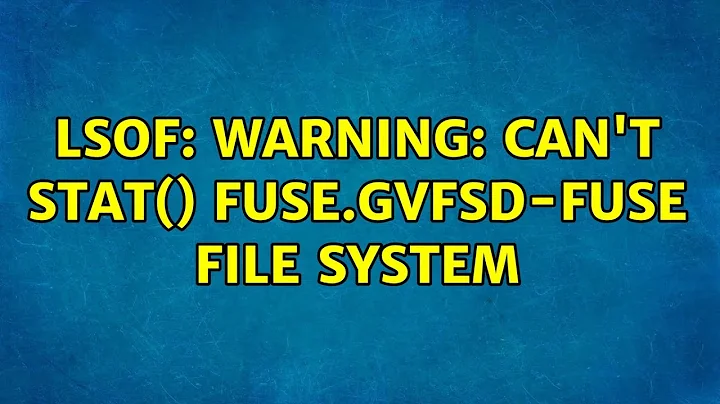 Unix & Linux: lsof: WARNING: can't stat() fuse.gvfsd-fuse file system (2 Solutions!!)