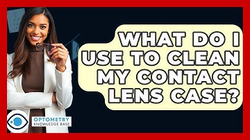 What Do I Use To Clean My Contact Lens Case? - Optometry Knowledge Base