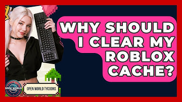 Why Should I Clear My Roblox Cache? - Open World Tycoons