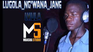 LUGOLA NG'WANA JANE - IMULA. Mbasha Studio kagongwa
