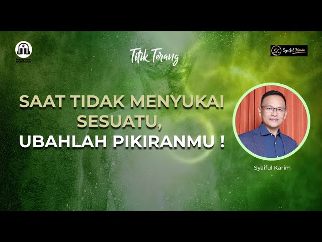 TITIK TERANG | SAAT TIDAK MENYUKAI SESUATU UBAHLAH PIKIRANMU | SYAIFUL KARIM  | BSI class=