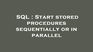 SQL : Start stored procedures sequentially or in parallel