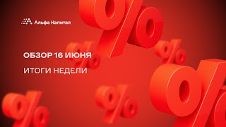 Обзор 16 июня: итоги недели