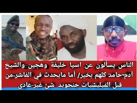 الناس يسألون عن اسيا خليفة و هجين والشيخ آدم حامد كلهم بخير الحمدلله أما مايحدث في الفاشر السلطان