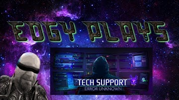 Edgy plays Tech Support  Error Unknown