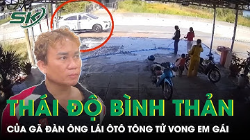 Thái độ bình thản đến khó tin của người đàn ông tông em gái tử vong khi bị bắt ở biên giới