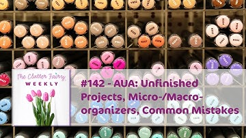 AUA: Unfinished Projects, Micro-/Macro-organizers, Common Mistakes - The Clutter Fairy Weekly #142