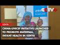 China-UNICEF Initiative Launched to Promote Maternal, Infant Health in Kenya