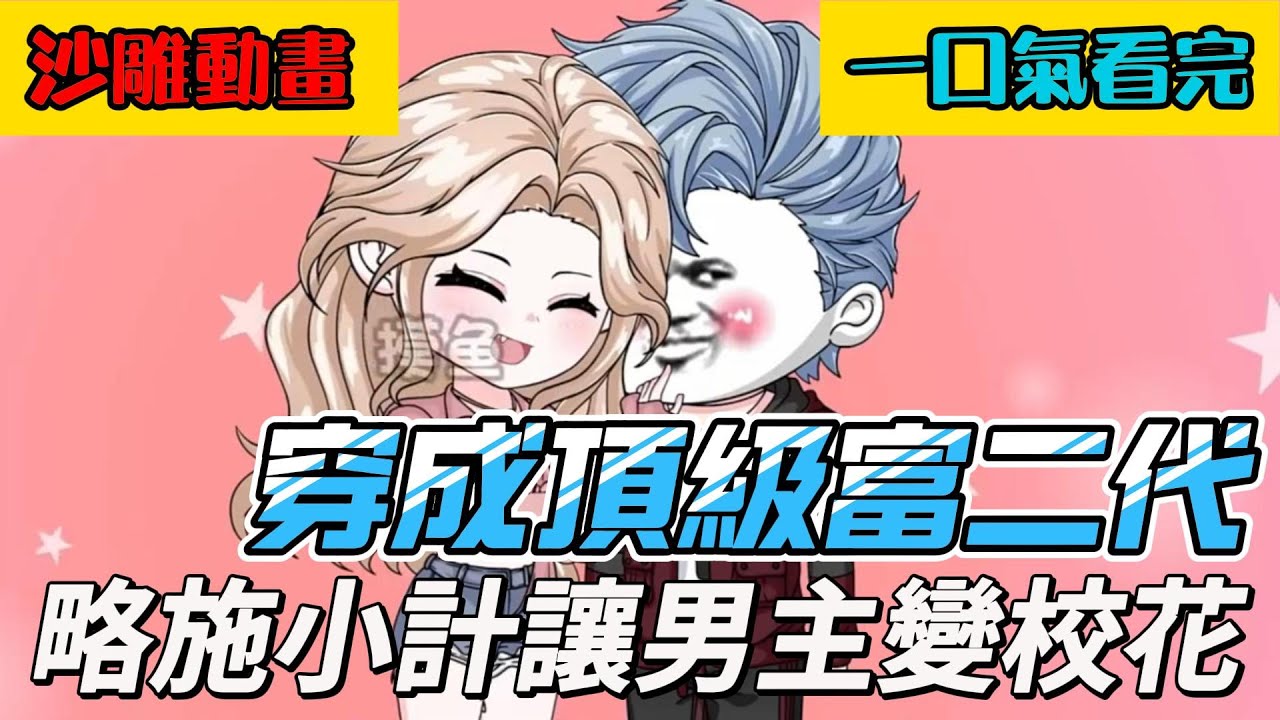 完結沙雕動畫《穿成頂級富二代，略施小計讓男主變校花》穿書狂虐龍傲天！把男主性轉成女僕的騷操作