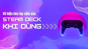 Cách vô hiệu tay cầm của Steam Deck khi dùng game controller hoặc sửa lỗi game không điều khiển được