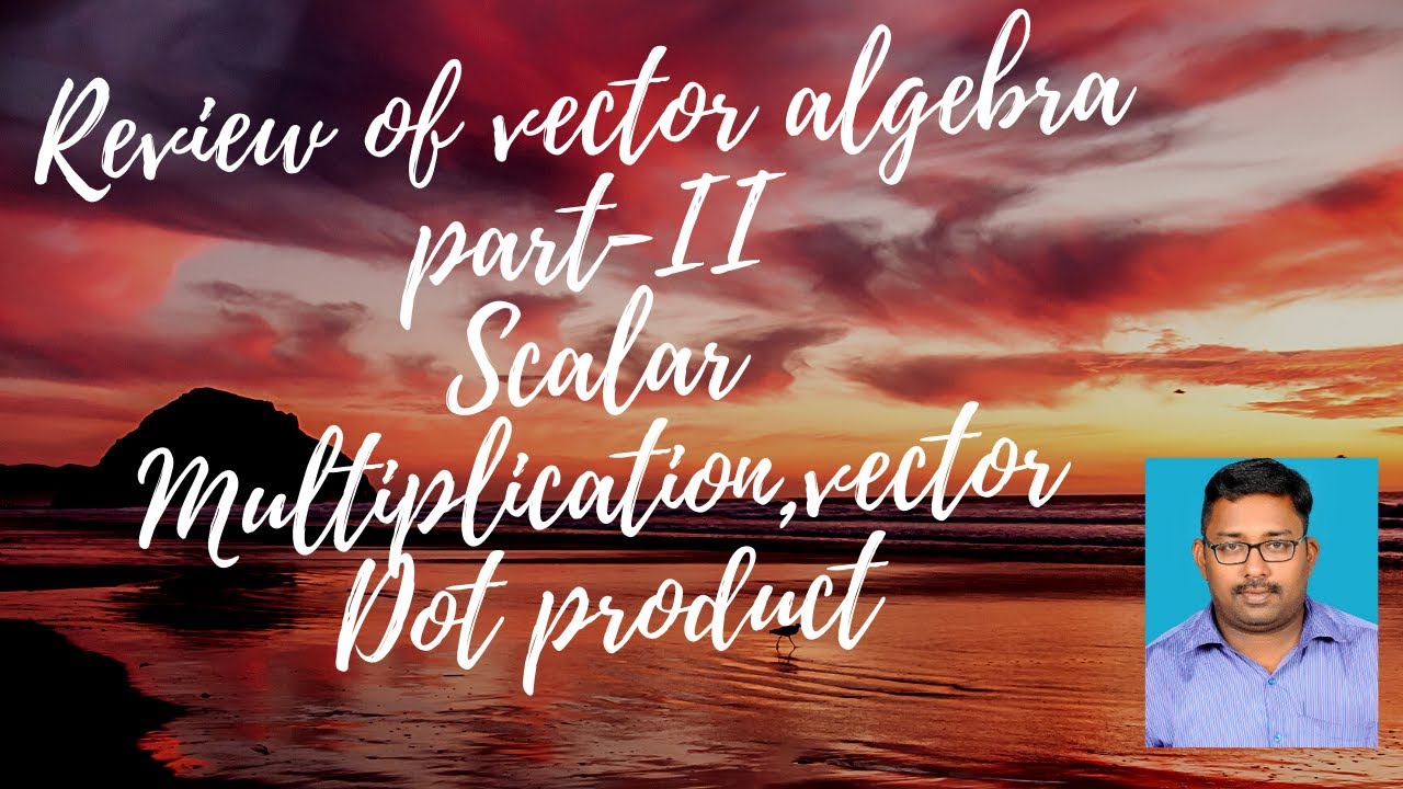 Review of vector Algebra Part II- Scalar Multiplication, Vector Dot ...