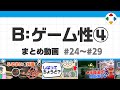 B: ゲーム性4 (まとめ動画) #24~#29
