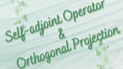 Self Adjoint Operator & Orthogonal Projection