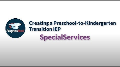 ProgressBook SpecialServices: Creating a Preschool-to-Kindergarten Transition IEP