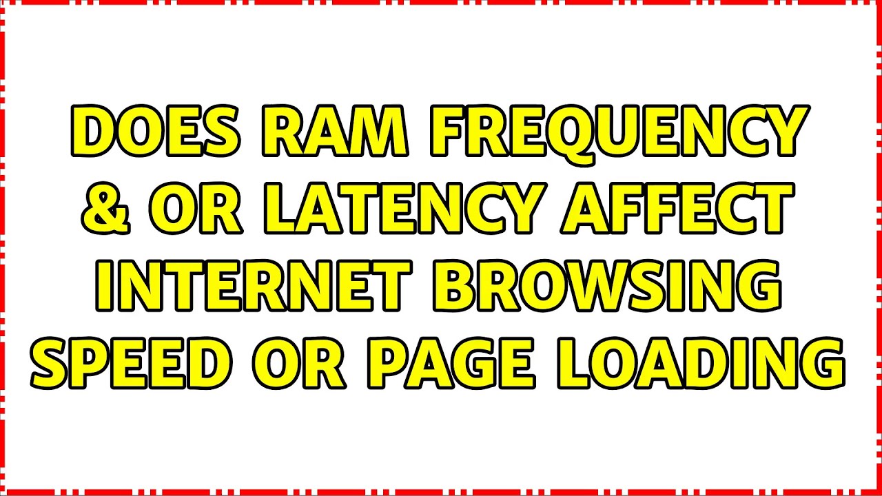 Does RAM frequency & or Latency affect browsing speed or page