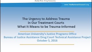 The Urgency to Address Trauma in our Treatment Courts: What It Means to be Trauma Informed