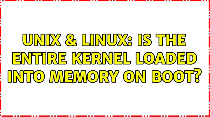 Unix & Linux: Is the entire kernel loaded into memory on boot? (3 Solutions!!)