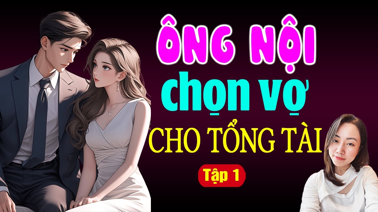 Truyện Audio | Ông Nội Chọn Vợ Cho Tổng Tài | Tập 1 | Truyện Ngôn Tình Cưới Trước Yêu Sau