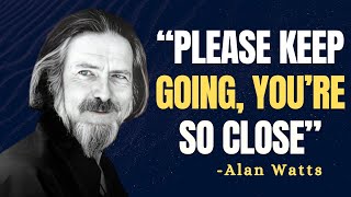PLEASE KEEP GOING, YOU’RE SO CLOSE - Alan Watts Motivation