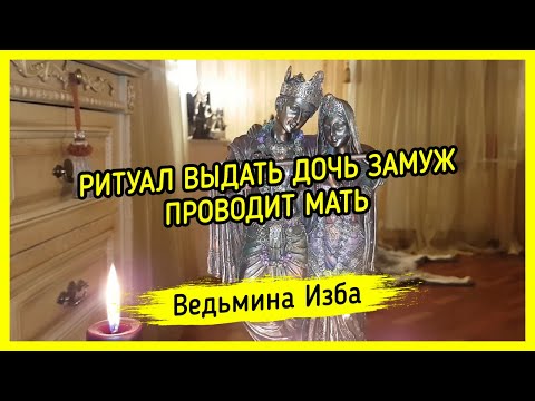 РИТУАЛ ВЫДАТЬ ДОЧЬ ЗАМУЖ. ПРОВОДИТ МАТЬ ▶️ ВЕДЬМИНА ИЗБА - МАГИЯ