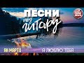 ПЕСНИ ПОД ГИТАРУ ✬ Я ЛЮБЛЮ ТЕБЯ ✬ ЯН МАРТИ