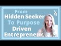 3 Steps To Go From The Hidden Seeker To Purpose Driven Entrepreneur
