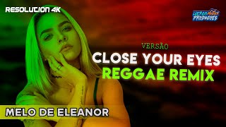 Close You Eyes - [VERSÃO REGGAE REMIX] Melo de Eleanor