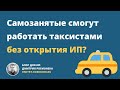 Самозанятые смогут работать таксистами без открытия ИП?