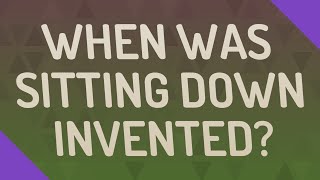 When was sitting down invented?