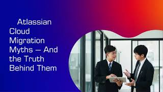 7 Cloud Migration Myths Busted   Atlassian Cloud Benefits Explained
