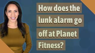 How does the lunk alarm go off at Planet Fitness?