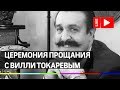 Церемония прощания с Вилли Токаревым. Прямая трансляция