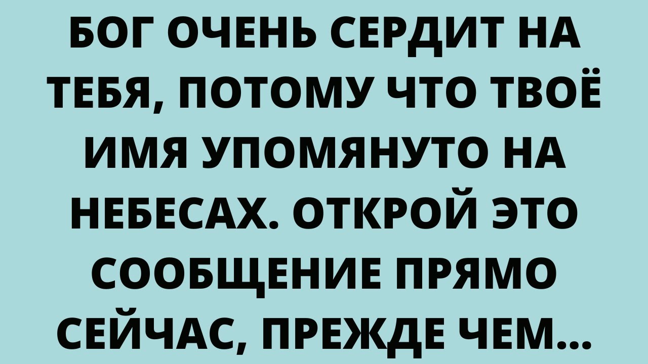 БОГ ОЧЕНЬ СЕРДИТ НА ТЕБЯ, ПОТОМУ ЧТО ТВОЁ ИМЯ УПОМЯНУТО НА НЕБЕСАХ. ОТКРОЙ ЭТО СООБЩЕНИЕ ПРЯМО
