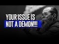 Your Issue Is Not A Demon!